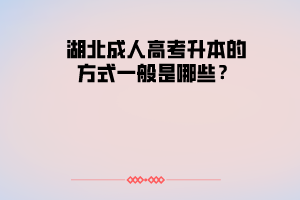 湖北成人高考升本的方式一般是哪些