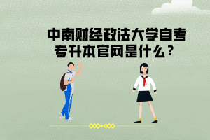 中南財經(jīng)政法大學(xué)自考專升本官網(wǎng)是什么