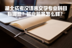 湖北成考漢語言文學(xué)專業(yè)科目有哪些？就業(yè)前景怎么樣？