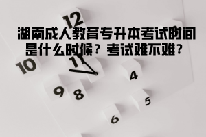 湖北成人教育專(zhuān)升本考試時(shí)間是什么時(shí)候？考試難不難？