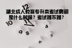 湖北成人教育專升本考試時間是什么時候？考試難不難？