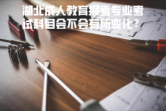 湖北成人教育報考專業(yè)考試科目會不會有所變化？