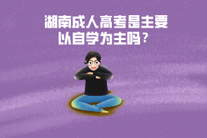 湖南成人高考是主要以自學(xué)為主嗎