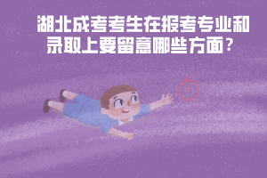 湖北成考考生在報考專業(yè)和錄取上要留意哪些方面