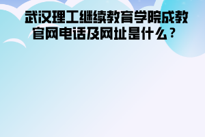 武漢理工大學(xué)繼續(xù)教育學(xué)院成教官網(wǎng)電話及網(wǎng)址是什么