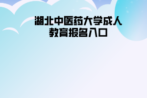 湖北中醫(yī)藥大學成人教育報名入口