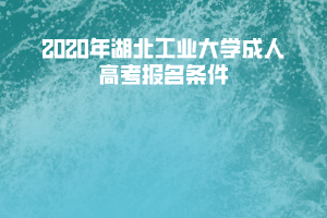 2020年湖北工業(yè)大學(xué)成人高考報名條件