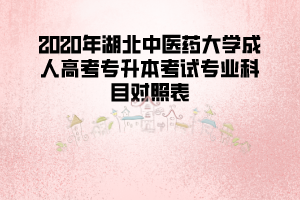 2020年湖北中醫(yī)藥大學成人高考專升本考試專業(yè)科目對照表