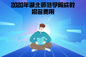 2020年湖北師范學(xué)院成教報(bào)名費(fèi)用