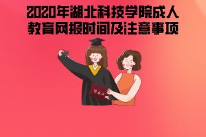 2020年湖北科技學(xué)院成人教育網(wǎng)報時間及注意事項