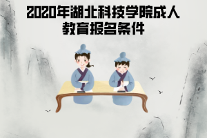 2020年湖北科技學(xué)院成人教育報(bào)名條件