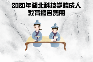 2020年湖北科技學(xué)院成人教育報(bào)名費(fèi)用