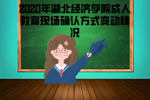 2020年湖北經(jīng)濟學(xué)院成人教育現(xiàn)場確認(rèn)方式變動情況