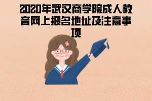 2020年武漢商學(xué)院成人教育網(wǎng)上報名地址及注意事項