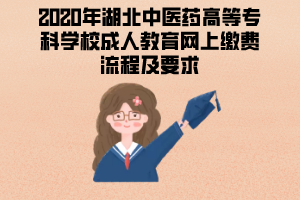 2020年湖北中醫(yī)藥高等?？茖W(xué)校成人教育網(wǎng)上繳費(fèi)流程及要求