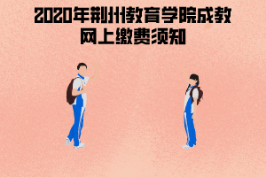 2020年荊州教育學(xué)院成教網(wǎng)上繳費須知