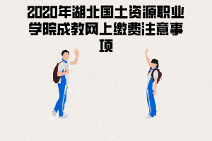 2020年湖北國土資源職業(yè)學(xué)院成教網(wǎng)上繳費注意事項