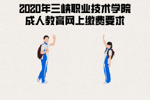 2020年三峽職業(yè)技術(shù)學院成人教育網(wǎng)上繳費要求