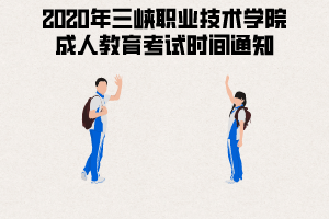 2020年三峽職業(yè)技術(shù)學院成人教育考試時間通知