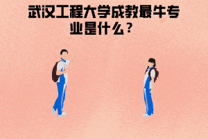 武漢工程大學成教最牛專業(yè)是什么