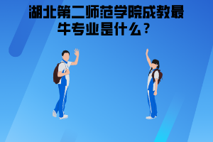 湖北第二師范學院成教最牛專業(yè)是什么