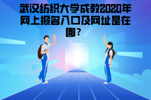 武漢紡織大學(xué)成教2020年網(wǎng)上報(bào)名入口及網(wǎng)址是在哪