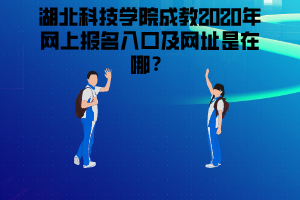 湖北科技學(xué)院成教2020年網(wǎng)上報名入口及網(wǎng)址是在哪