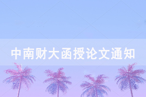 2021屆中南財(cái)大成教函授、夜大本科畢業(yè)生論文開題、撰寫工作通知