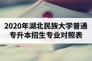 2020年湖北民族大學(xué)普通專升本招生專業(yè)對(duì)照表