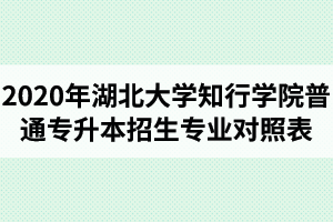 2020年湖北大學(xué)知行學(xué)院普通專升本招生專業(yè)對照表