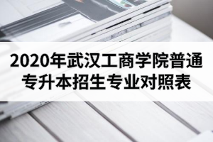 2020年武漢工商學(xué)院普通專升本招生專業(yè)對(duì)照表