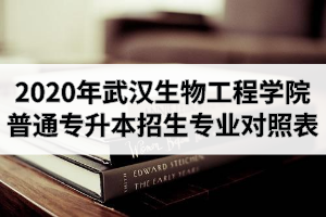 2020年武漢生物工程學院普通專升本招生專業(yè)對照表