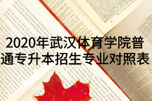 2020年武漢體育學(xué)院普通專升本招生專業(yè)對(duì)照表