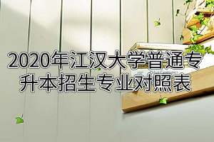  2020年江漢大學(xué)普通專升本招生專業(yè)對(duì)照表