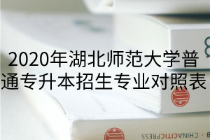 2020年湖北師范大學(xué)普通專升本招生專業(yè)對(duì)照表