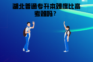 湖北普通專升本難度比高考難嗎？高考考不好是否還有必要參加湖北普通專升本