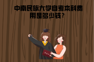 中南民族大學(xué)自考本科費用是多少錢