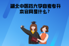 湖北中醫(yī)藥大學自考專升本官網(wǎng)是什么？