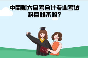 中南財大自考會計專業(yè)考試科目難不難?