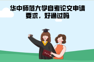 華中師范大學(xué)自考論文申請要求，好通過嗎