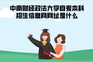 中南財經(jīng)政法大學(xué)自考本科招生信息網(wǎng)網(wǎng)址是什么