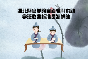 湖北警官學(xué)院自考專(zhuān)升本助學(xué)班收費(fèi)標(biāo)準(zhǔn)是怎樣的