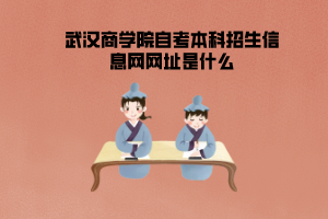 武漢商學(xué)院自考本科招生信息網(wǎng)網(wǎng)址是什么