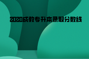 2020長(zhǎng)江大學(xué)成教專(zhuān)升本錄取分?jǐn)?shù)線