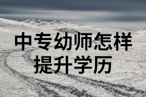 中專幼師可以通過湖南成考來提升學歷嗎？成考要注意哪些事項？