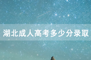 2020年湖北成人高考多少分錄取，分數(shù)線是怎樣的