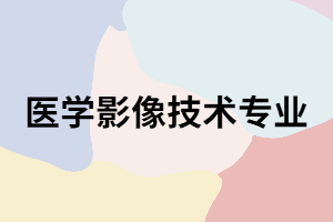 長沙醫(yī)學(xué)院成考醫(yī)學(xué)影像技術(shù)專業(yè)怎么樣？主要課程有哪些？