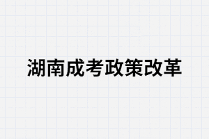 湖南成考政策改革對考生有什么影響？