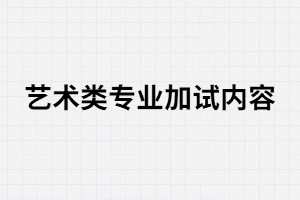 湖南成考藝術(shù)類專業(yè)加試內(nèi)容有哪些？