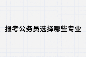 湖北成考畢業(yè)報考公務(wù)員哪些專業(yè)合適？